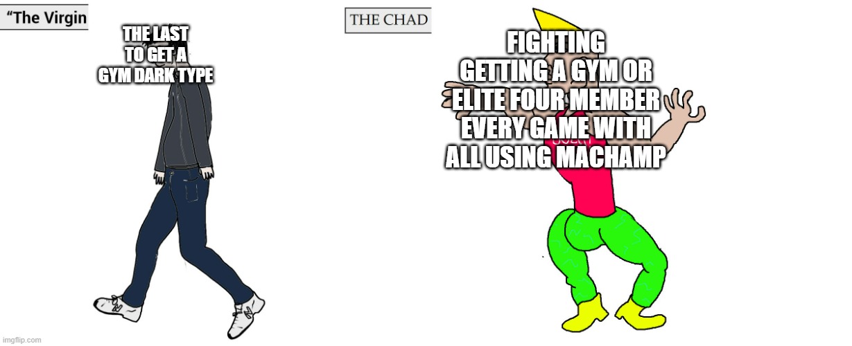 Crazy how it took 7 gens to get a gym | THE LAST TO GET A GYM DARK TYPE; FIGHTING GETTING A GYM OR ELITE FOUR MEMBER EVERY GAME WITH ALL USING MACHAMP | image tagged in virgin and chad | made w/ Imgflip meme maker