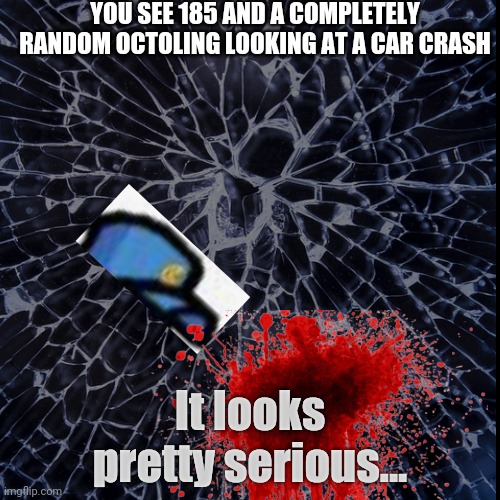 Note: This is canon to Cam's storyline, so bring some characters who remember him well. | YOU SEE 185 AND A COMPLETELY RANDOM OCTOLING LOOKING AT A CAR CRASH; It looks pretty serious... | image tagged in the wrecked car is cam's void dasher | made w/ Imgflip meme maker