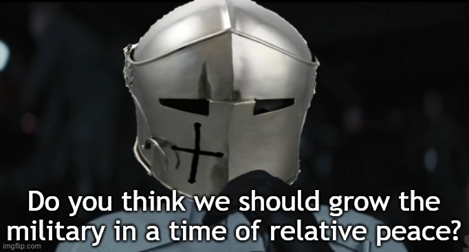 Worried Crusader | Do you think we should grow the military in a time of relative peace? | image tagged in worried crusader | made w/ Imgflip meme maker