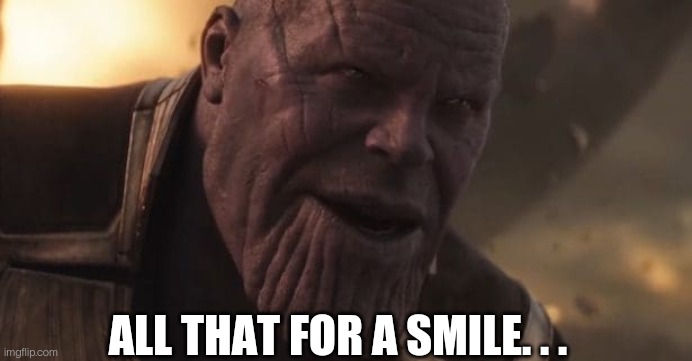 Thanos "All that for a drop of blood" | ALL THAT FOR A SMILE. . . | image tagged in thanos all that for a drop of blood | made w/ Imgflip meme maker