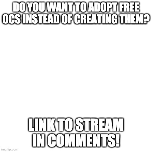 pls join | DO YOU WANT TO ADOPT FREE OCS INSTEAD OF CREATING THEM? LINK TO STREAM IN COMMENTS! | made w/ Imgflip meme maker