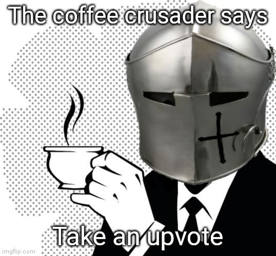 Coffee Crusader | The coffee crusader says Take an upvote | image tagged in coffee crusader | made w/ Imgflip meme maker