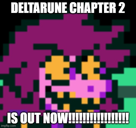 DELTARUNE CHAPTER 2; IS OUT NOW!!!!!!!!!!!!!!!!! | made w/ Imgflip meme maker