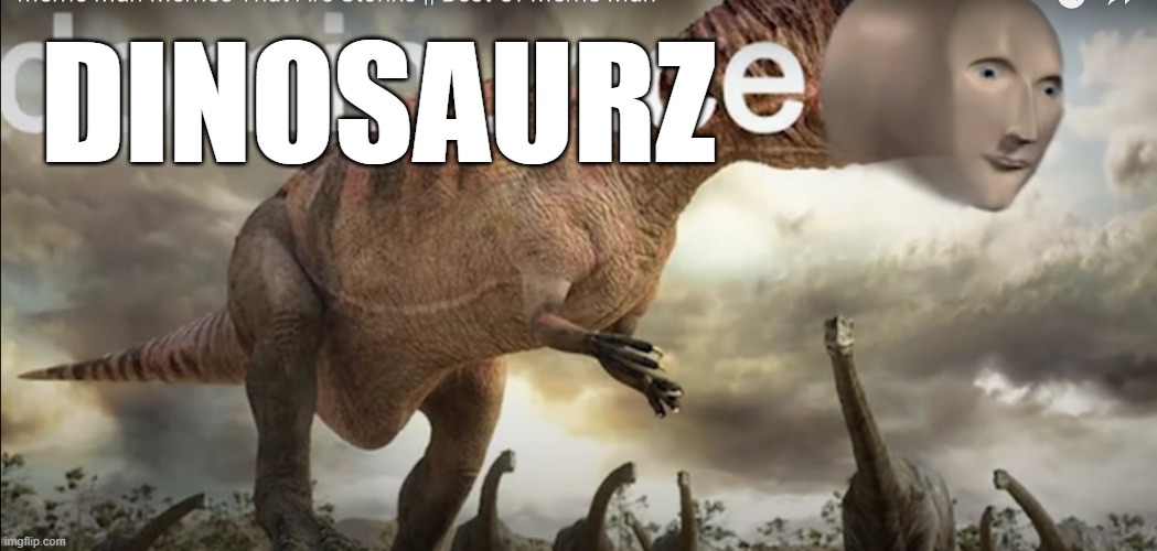 meme man dominunce | DINOSAURZ | image tagged in meme man dominunce | made w/ Imgflip meme maker