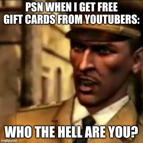 Who the hell are you? | PSN WHEN I GET FREE GIFT CARDS FROM YOUTUBERS: | image tagged in who the hell are you | made w/ Imgflip meme maker