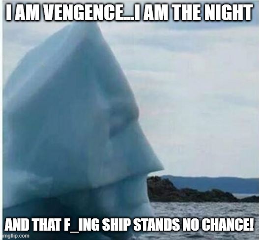April 14, 1912 | I AM VENGENCE...I AM THE NIGHT; AND THAT F_ING SHIP STANDS NO CHANCE! | image tagged in batman iceberg | made w/ Imgflip meme maker