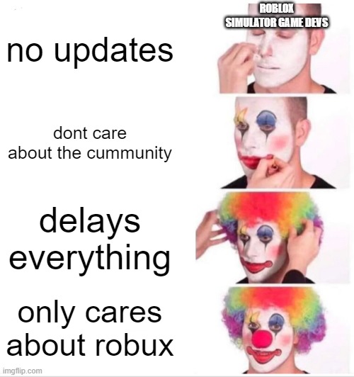 Clown Applying Makeup Meme | ROBLOX SIMULATOR GAME DEVS; no updates; dont care about the cummunity; delays everything; only cares about robux | image tagged in memes,clown applying makeup | made w/ Imgflip meme maker