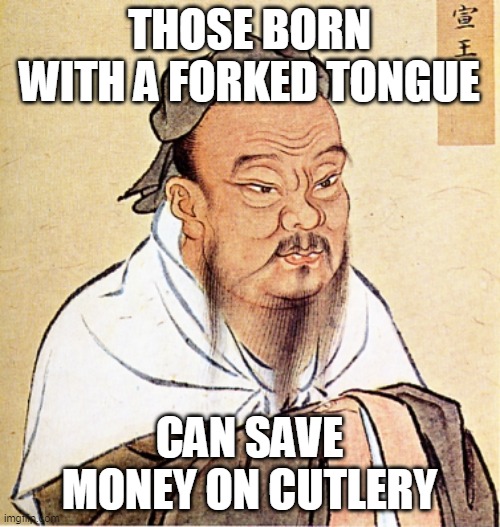 Forked tongue |  THOSE BORN WITH A FORKED TONGUE; CAN SAVE MONEY ON CUTLERY | image tagged in confucius says | made w/ Imgflip meme maker