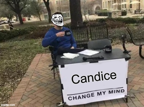 Candice | Candice | image tagged in memes,change my mind | made w/ Imgflip meme maker