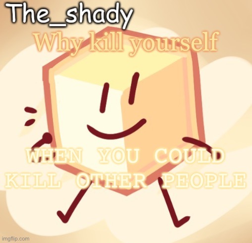 Yall are stupid smh | Why kill yourself; WHEN YOU COULD KILL OTHER PEOPLE | image tagged in the_shady loser temp | made w/ Imgflip meme maker
