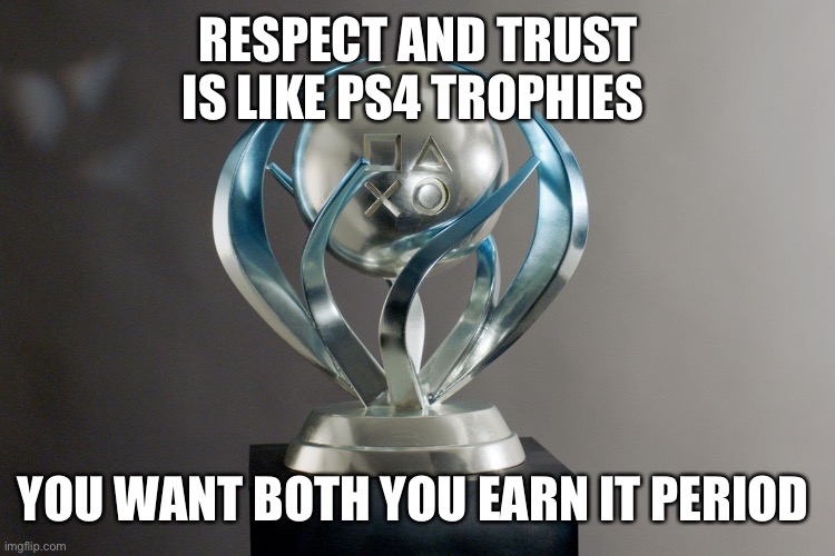 Trophy PS4 meme | RESPECT AND TRUST IS LIKE PS4 TROPHIES; YOU WANT BOTH YOU EARN IT PERIOD | image tagged in trophy ps4 meme | made w/ Imgflip meme maker