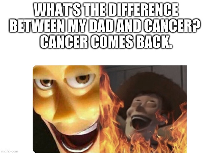 Meme: 02 | WHAT'S THE DIFFERENCE BETWEEN MY DAD AND CANCER? 
CANCER COMES BACK. | image tagged in satanic woody | made w/ Imgflip meme maker