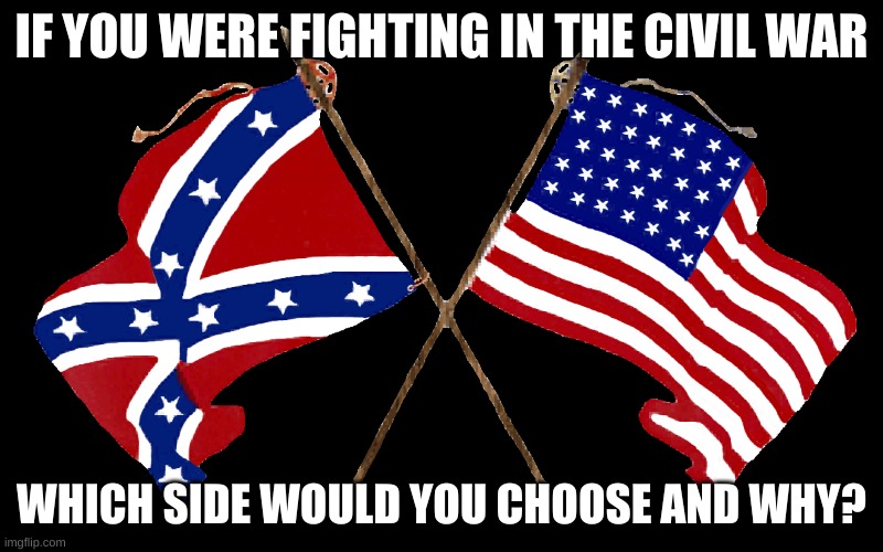 I would be on the union because I would be fighting for a nation to be united | IF YOU WERE FIGHTING IN THE CIVIL WAR; WHICH SIDE WOULD YOU CHOOSE AND WHY? | image tagged in union,confederacy,civil war | made w/ Imgflip meme maker