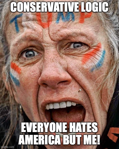 Triggered | CONSERVATIVE LOGIC; EVERYONE HATES AMERICA BUT ME! | image tagged in triggered | made w/ Imgflip meme maker