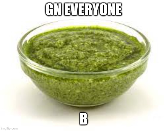 Basil pesto | GN EVERYONE; B | image tagged in basil pesto | made w/ Imgflip meme maker