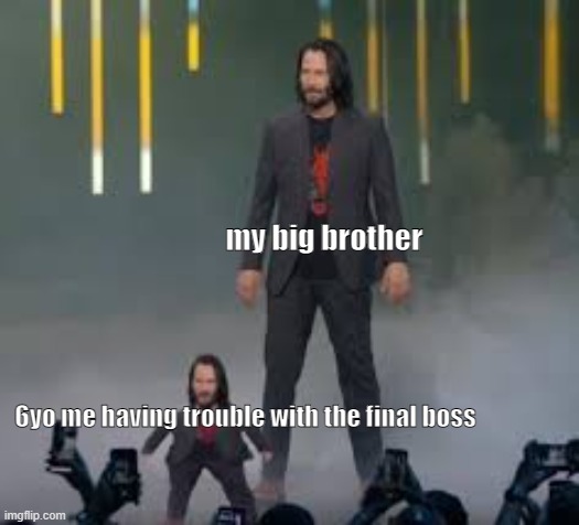 When you are having trouble with the final boss (Might be a accidental repost) | my big brother; 6yo me having trouble with the final boss | image tagged in short keanu | made w/ Imgflip meme maker
