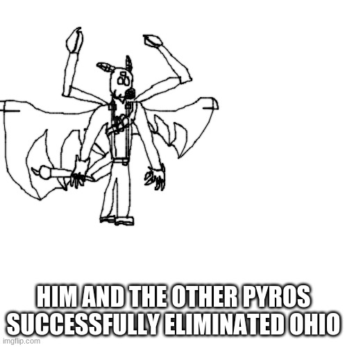 congradulate them | HIM AND THE OTHER PYROS SUCCESSFULLY ELIMINATED OHIO | made w/ Imgflip meme maker