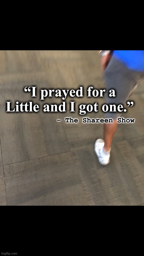 Little | “I prayed for a Little and I got one.”; - The Shareen Show | image tagged in prayer,power,blessings,men,relationship goals,inspirational quotes | made w/ Imgflip meme maker