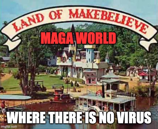 Land of makebelieve | MAGA WORLD WHERE THERE IS NO VIRUS | image tagged in land of makebelieve | made w/ Imgflip meme maker