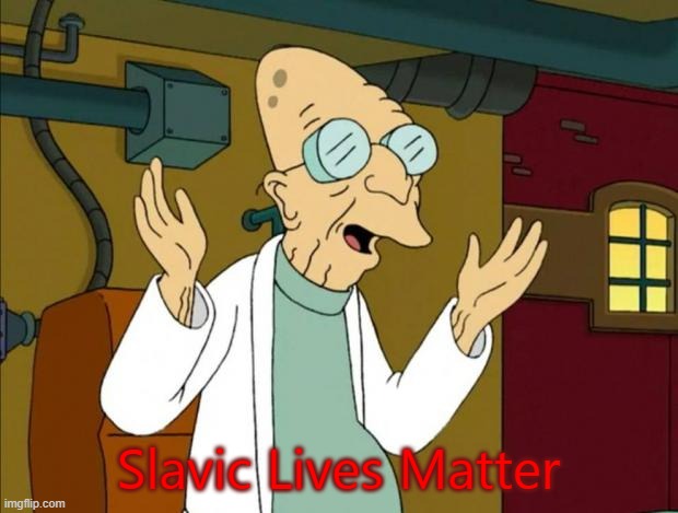 Professor Farnsworth Good News Everyone | Slavic Lives Matter | image tagged in professor farnsworth good news everyone,slavic lives matter,bosnian lives matter | made w/ Imgflip meme maker