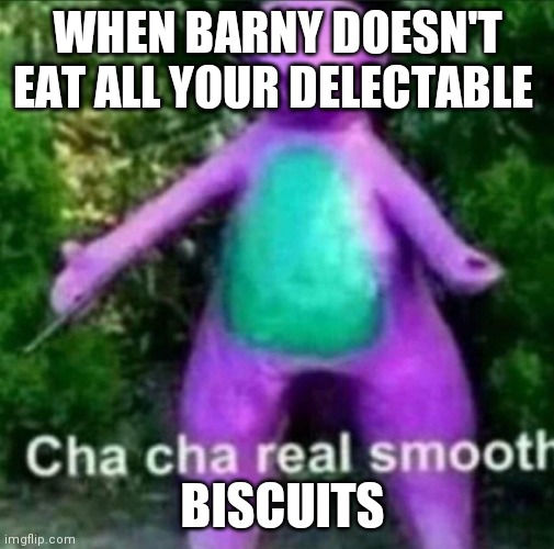 Cha Cha Real Smooth | WHEN BARNY DOESN'T EAT ALL YOUR DELECTABLE; BISCUITS | image tagged in cha cha real smooth | made w/ Imgflip meme maker