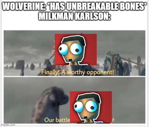 Finally! A worthy opponent! | WOLVERINE: *HAS UNBREAKABLE BONES*
MILKMAN KARLSON: | image tagged in finally a worthy opponent | made w/ Imgflip meme maker