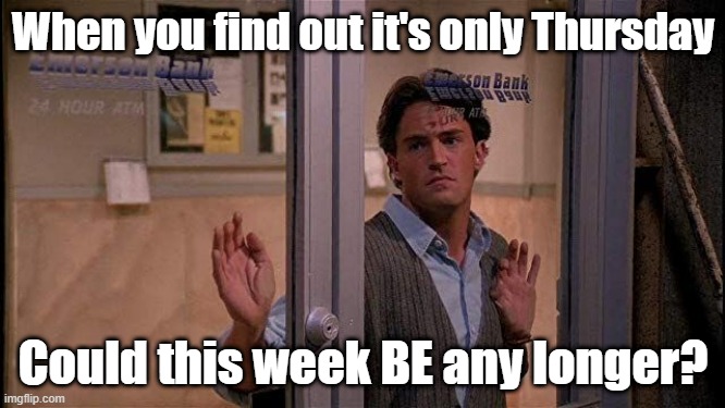 Long Week | When you find out it's only Thursday; Could this week BE any longer? | image tagged in thursday,chandler bing | made w/ Imgflip meme maker