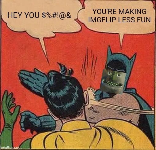 Batman Slapping Robin Meme | HEY YOU $%#!@& YOU'RE MAKING IMGFLIP LESS FUN | image tagged in memes,batman slapping robin | made w/ Imgflip meme maker