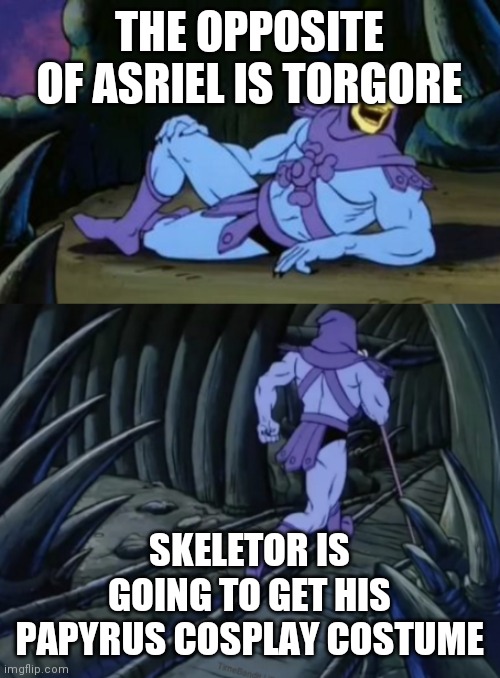 Hmm yes | THE OPPOSITE OF ASRIEL IS TORGORE; SKELETOR IS GOING TO GET HIS PAPYRUS COSPLAY COSTUME | image tagged in disturbing facts skeletor | made w/ Imgflip meme maker
