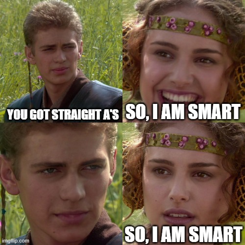 Anakin Padme 4 Panel | YOU GOT STRAIGHT A'S; SO, I AM SMART; SO, I AM SMART | image tagged in anakin padme 4 panel | made w/ Imgflip meme maker
