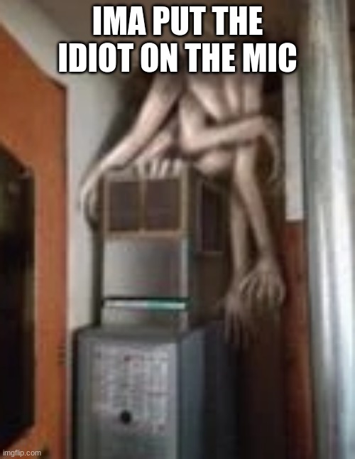 Clump | IMA PUT THE IDIOT ON THE MIC | image tagged in clump | made w/ Imgflip meme maker