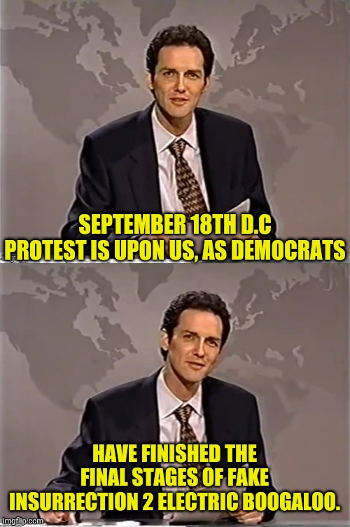 September 18th D.C False Flag Part 2 | SEPTEMBER 18TH D.C PROTEST IS UPON US, AS DEMOCRATS; HAVE FINISHED THE FINAL STAGES OF FAKE INSURRECTION 2 ELECTRIC BOOGALOO. | image tagged in weekend update with norm,democrats,traitors,dc,false flag | made w/ Imgflip meme maker