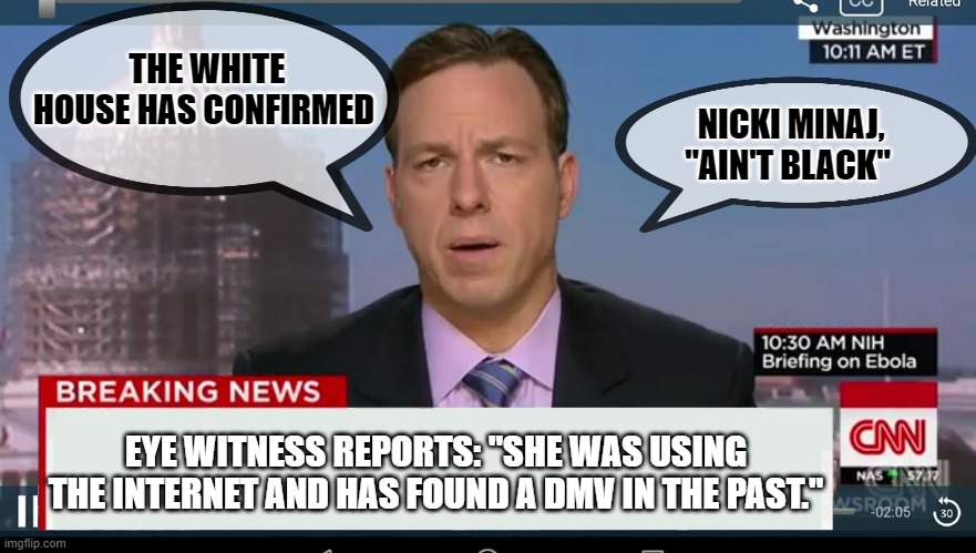 cnn breaking news template |  THE WHITE HOUSE HAS CONFIRMED; NICKI MINAJ, "AIN'T BLACK"; EYE WITNESS REPORTS: "SHE WAS USING THE INTERNET AND HAS FOUND A DMV IN THE PAST." | image tagged in cnn breaking news template,biden,covid vaccine | made w/ Imgflip meme maker