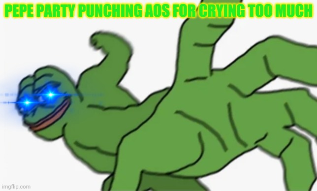 pepe punch | PEPE PARTY PUNCHING AOS FOR CRYING TOO MUCH | image tagged in pepe punch | made w/ Imgflip meme maker