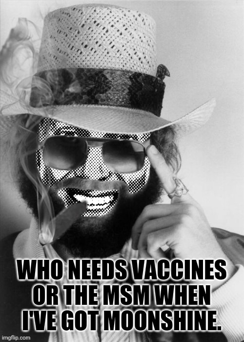 Hank Strangmeme Jr | WHO NEEDS VACCINES OR THE MSM WHEN I'VE GOT MOONSHINE. | image tagged in hank strangmeme jr | made w/ Imgflip meme maker