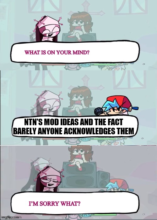 IDK, seems kinda sus | NTN'S MOD IDEAS AND THE FACT BARELY ANYONE ACKNOWLEDGES THEM | image tagged in sarvente is confused | made w/ Imgflip meme maker