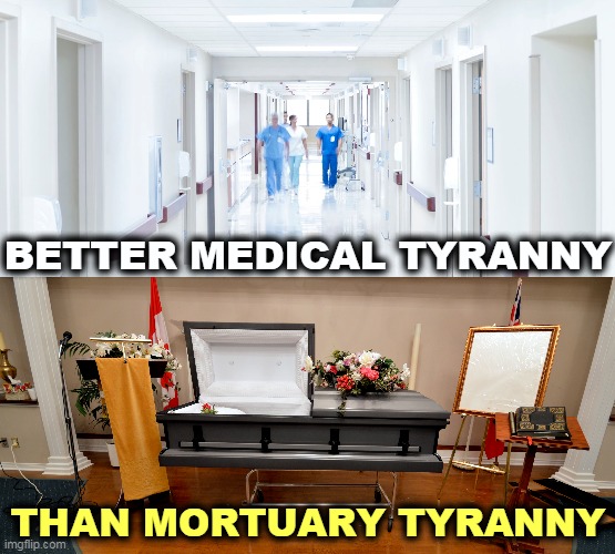 If you disagree, see a shrink. | BETTER MEDICAL TYRANNY; THAN MORTUARY TYRANNY | image tagged in medical,tyranny,funeral,home,choice | made w/ Imgflip meme maker