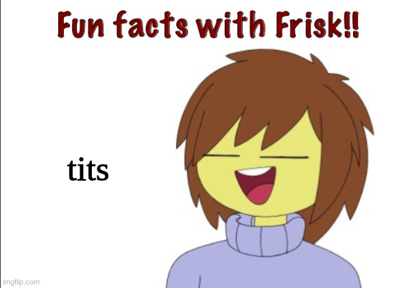 Fun Facts With Frisk!! | tits | image tagged in fun facts with frisk | made w/ Imgflip meme maker