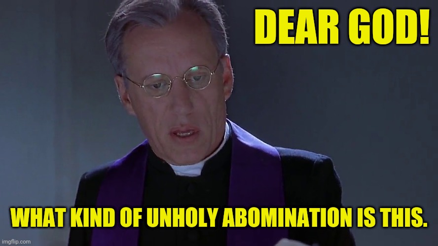DEAR GOD! WHAT KIND OF UNHOLY ABOMINATION IS THIS. | made w/ Imgflip meme maker