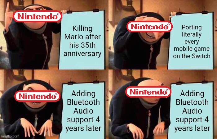 Nintendo's plans | Killing Mario after his 35th anniversary; Porting literally every mobile game on the Switch; Adding Bluetooth Audio support 4 years later; Adding Bluetooth Audio support 4 years later | image tagged in memes,gru's plan | made w/ Imgflip meme maker