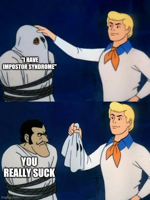 Impostor syndrome | "I HAVE IMPOSTOR SYNDROME"; YOU REALLY SUCK | image tagged in scooby doo mask reveal,talent | made w/ Imgflip meme maker