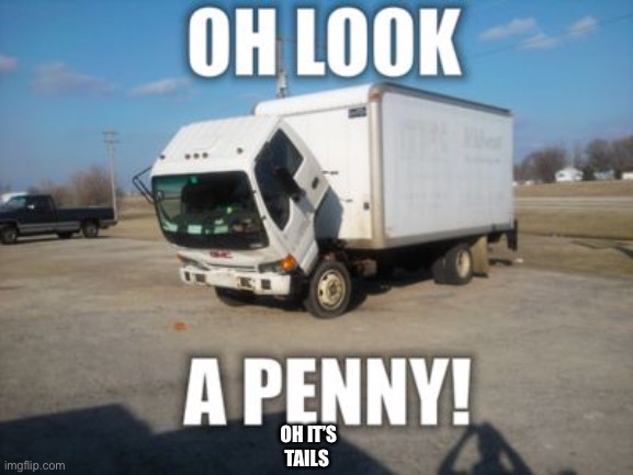 OH IT’S TAILS | image tagged in fun | made w/ Imgflip meme maker