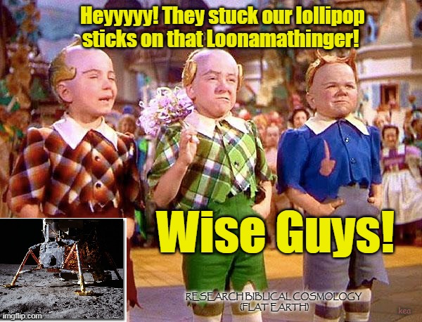 Folks, the Gig is Up! It's Time to Recognize the LOONar Module for What It Was! | Heyyyyy! They stuck our lollipop sticks on that Loonamathinger! Wise Guys! RESEARCH BIBLICAL COSMOLOGY 
(FLAT EARTH); kea | image tagged in munchkins,apollo 11 lunar module,nasa hoax,biblical cosmology,memes,flat earth | made w/ Imgflip meme maker
