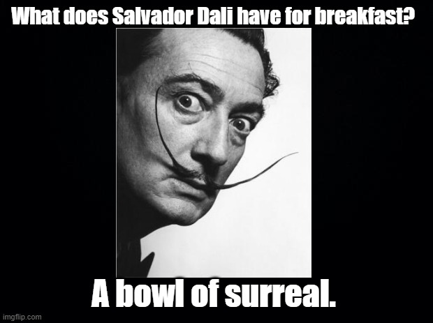 What does Dali have for breakfast? |  What does Salvador Dali have for breakfast? A bowl of surreal. | image tagged in black background,salvador dali,cereal,breakfast | made w/ Imgflip meme maker
