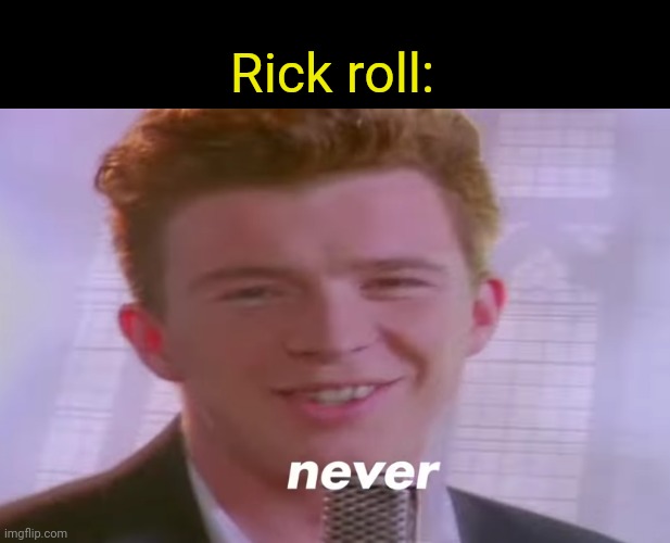 Rick roll: | made w/ Imgflip meme maker
