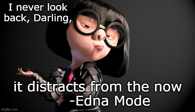 Edna Mode Darling | I never look back, Darling, it distracts from the now
     -Edna Mode | image tagged in edna mode darling | made w/ Imgflip meme maker