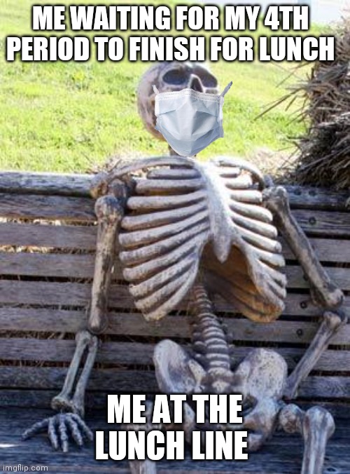 Waiting Skeleton | ME WAITING FOR MY 4TH PERIOD TO FINISH FOR LUNCH; ME AT THE LUNCH LINE | image tagged in memes,waiting skeleton | made w/ Imgflip meme maker