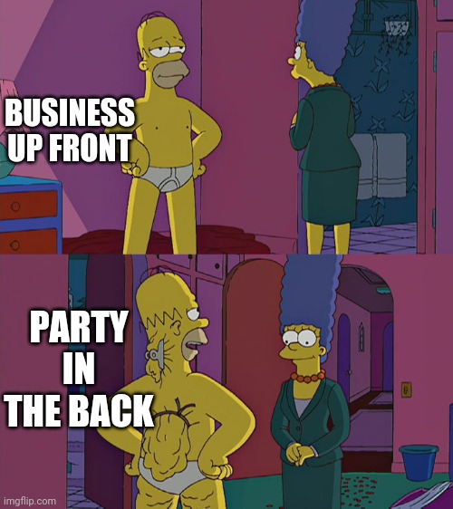 Homer Simpson's Back Fat | BUSINESS UP FRONT; PARTY IN THE BACK | image tagged in homer simpson's back fat | made w/ Imgflip meme maker