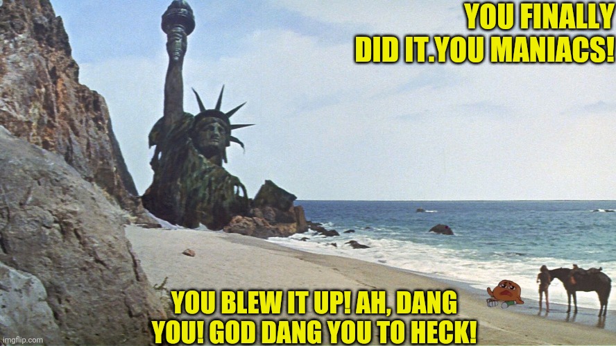 YOU FINALLY DID IT.YOU MANIACS! YOU BLEW IT UP! AH, DANG YOU! GOD DANG YOU TO HECK! | made w/ Imgflip meme maker