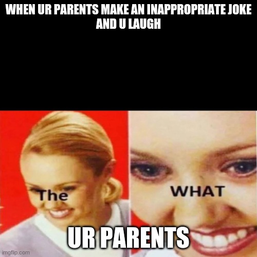 hmmmmm | WHEN UR PARENTS MAKE AN INAPPROPRIATE JOKE
AND U LAUGH; UR PARENTS | image tagged in the what | made w/ Imgflip meme maker